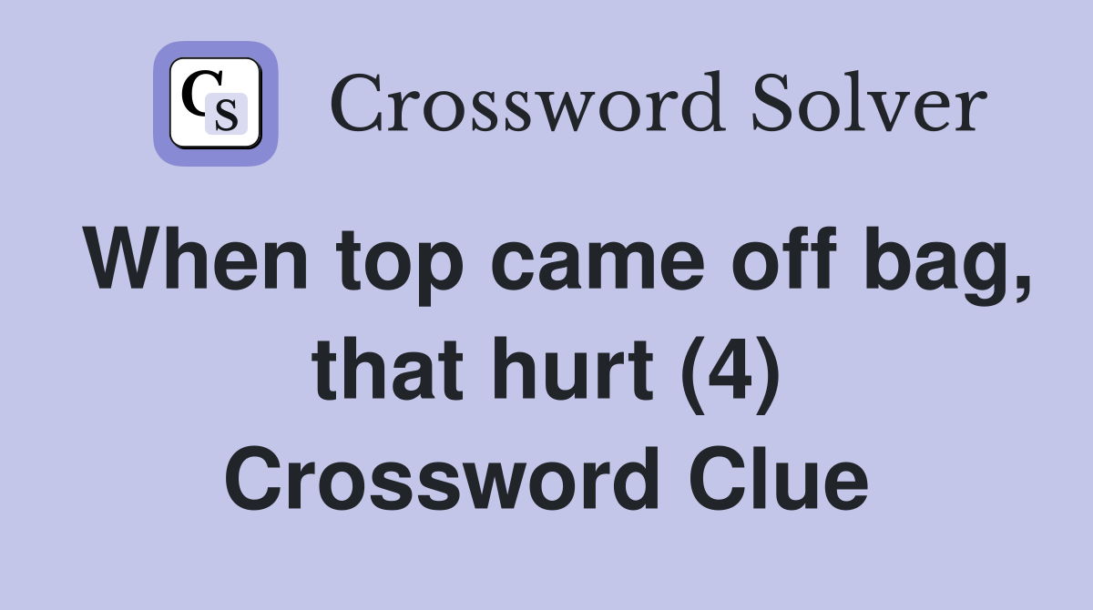 When top came off bag, that hurt (4) Crossword Clue