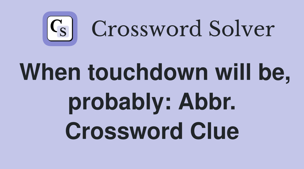 When touchdown will be, probably: Abbr. Crossword Clue