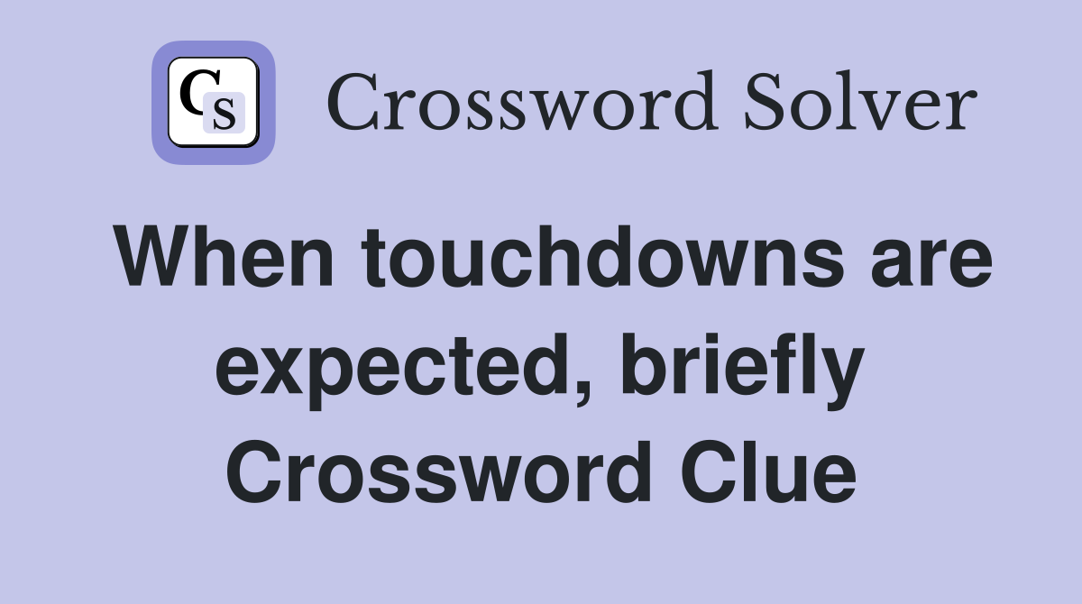 When touchdowns are expected, briefly Crossword Clue