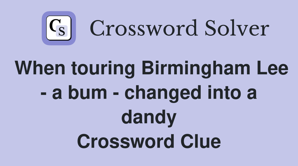 When touring Birmingham Lee - a bum - changed into a dandy Crossword Clue