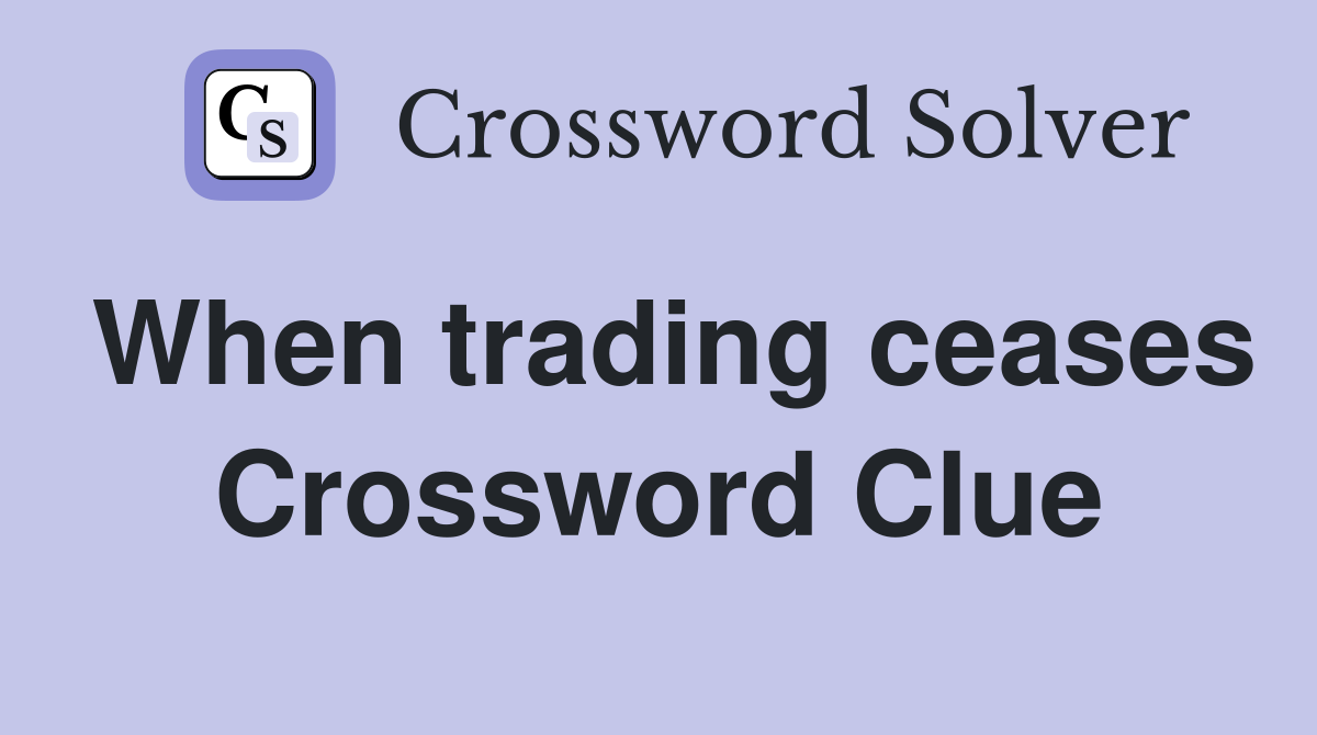 When trading ceases Crossword Clue