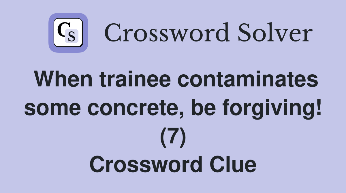 When trainee contaminates some concrete, be forgiving! (7) Crossword Clue