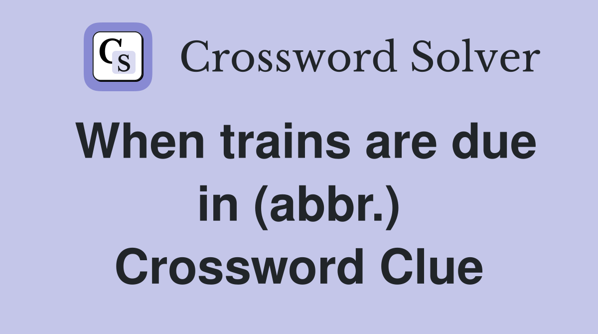 When trains are due in (abbr.) Crossword Clue