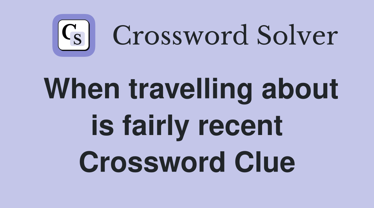 When travelling about is fairly recent Crossword Clue