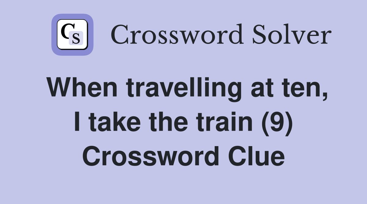 When travelling at ten, I take the train (9) Crossword Clue