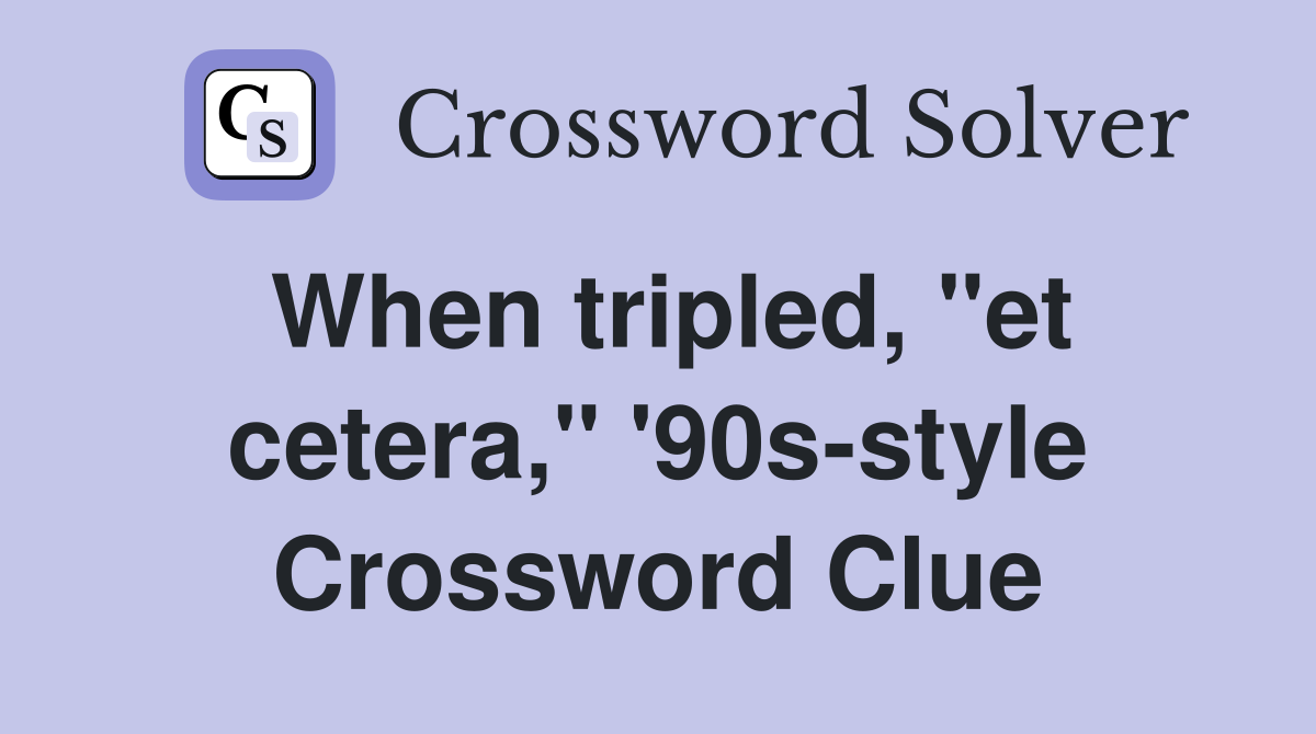 When tripled, "et cetera," '90s-style Crossword Clue