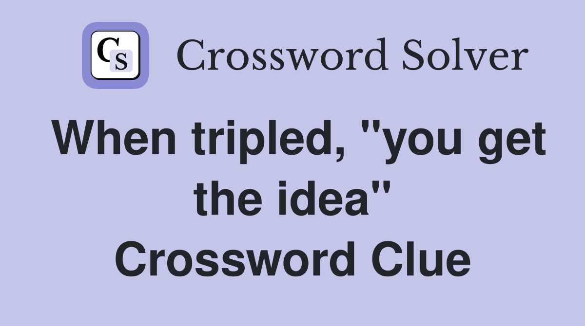 When tripled, "you get the idea" Crossword Clue