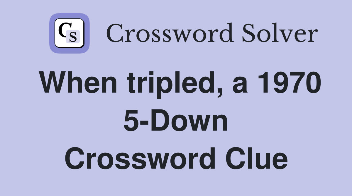 When tripled, a 1970 5-Down Crossword Clue