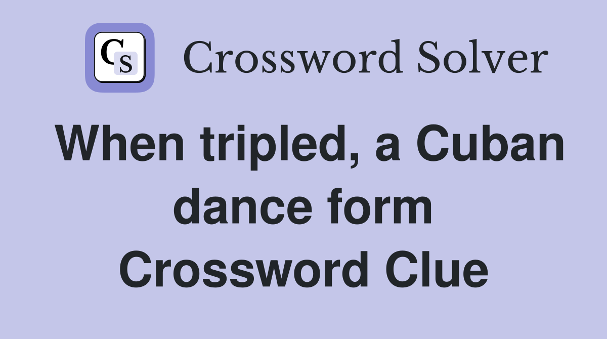 When tripled, a Cuban dance form Crossword Clue