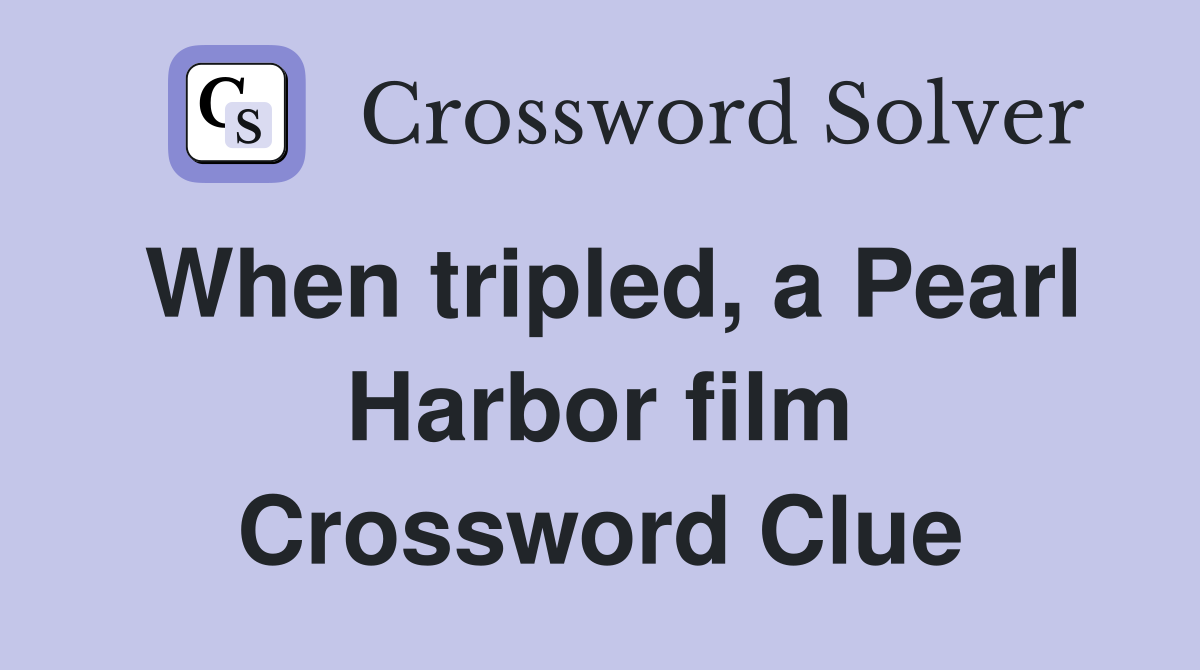 When tripled, a Pearl Harbor film Crossword Clue
