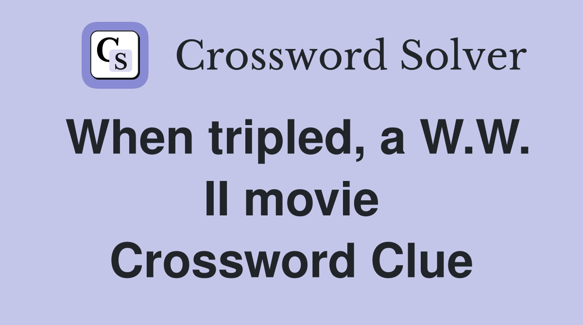 When tripled, a W.W. II movie Crossword Clue