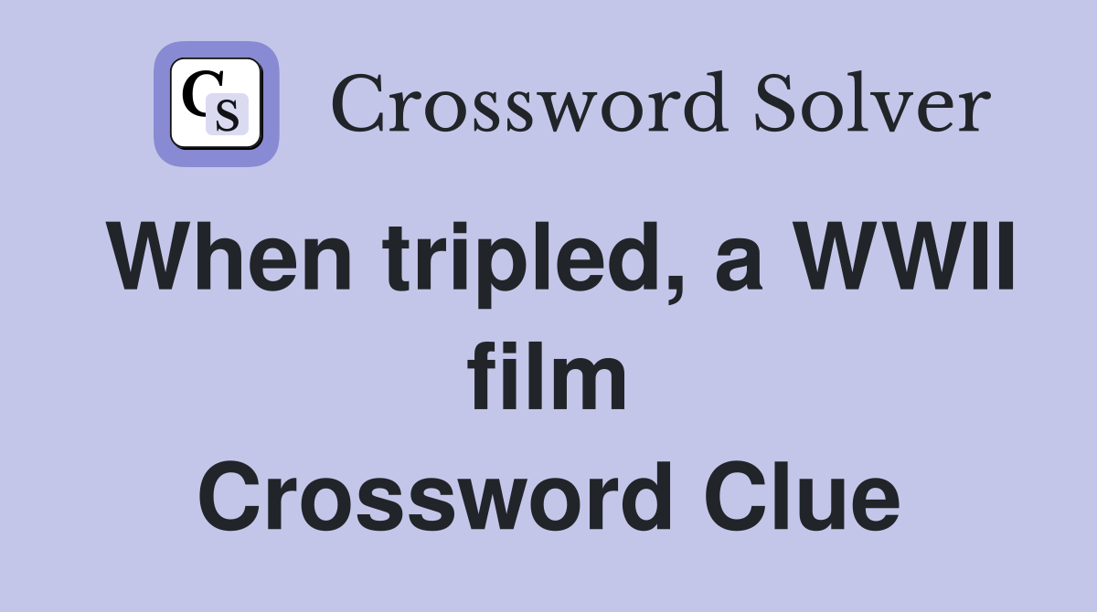 When tripled, a WWII film Crossword Clue