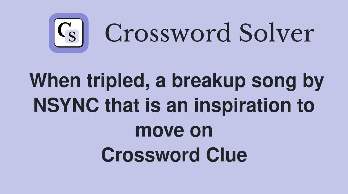 When tripled, a breakup song by NSYNC that is an inspiration to move on Crossword Clue