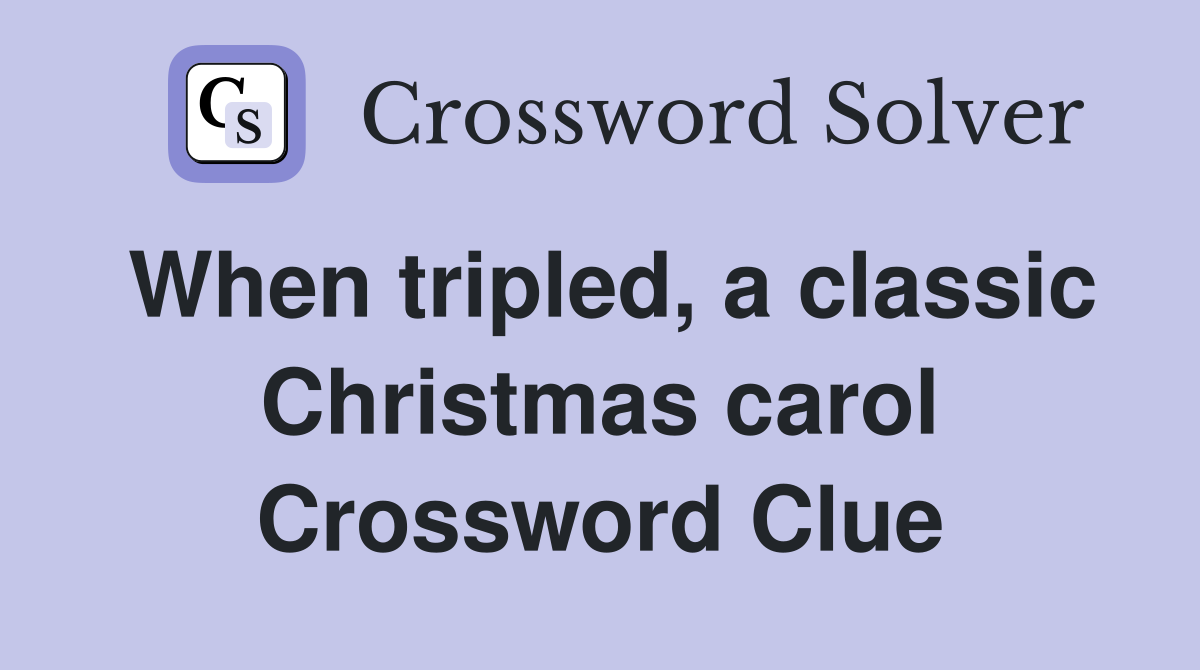 When tripled, a classic Christmas carol Crossword Clue