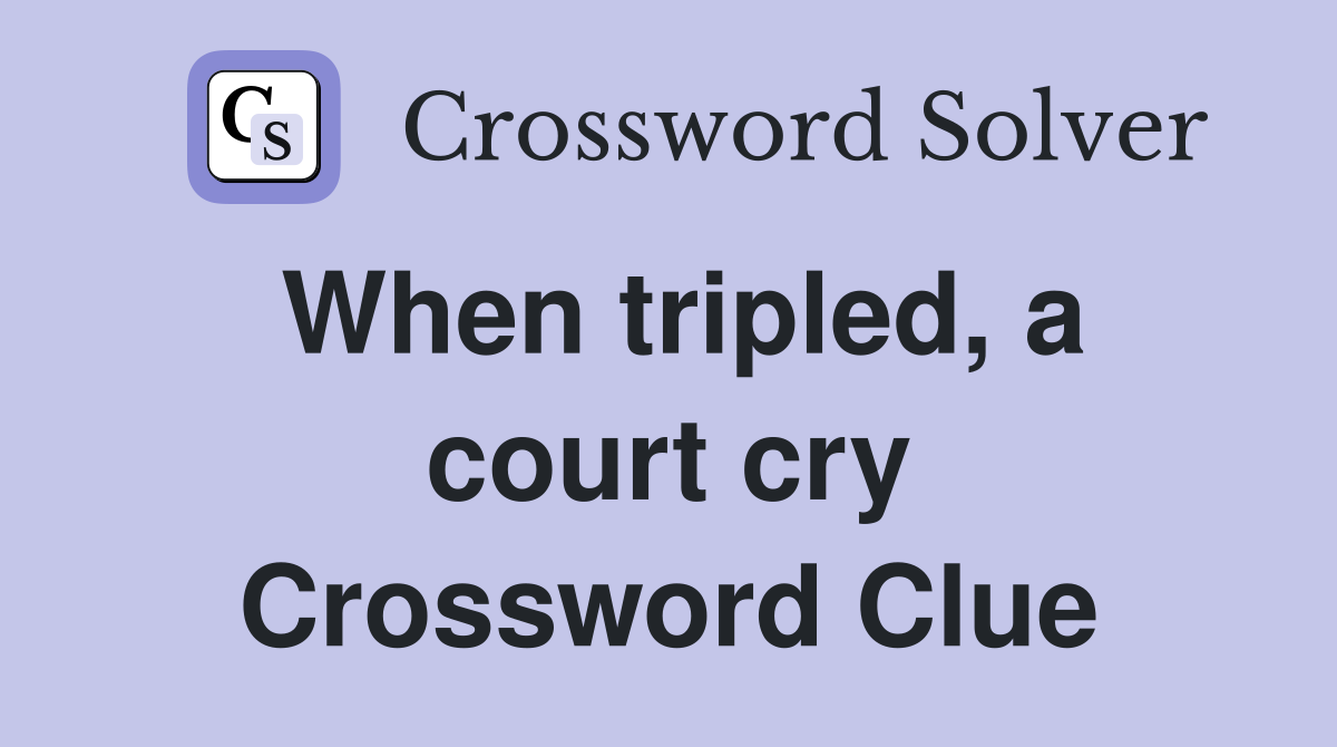 When tripled, a court cry Crossword Clue