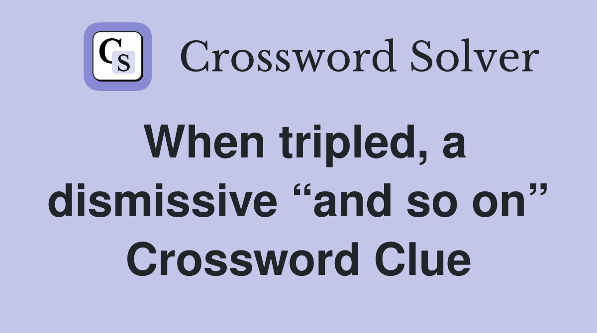 When tripled, a dismissive “and so on” Crossword Clue