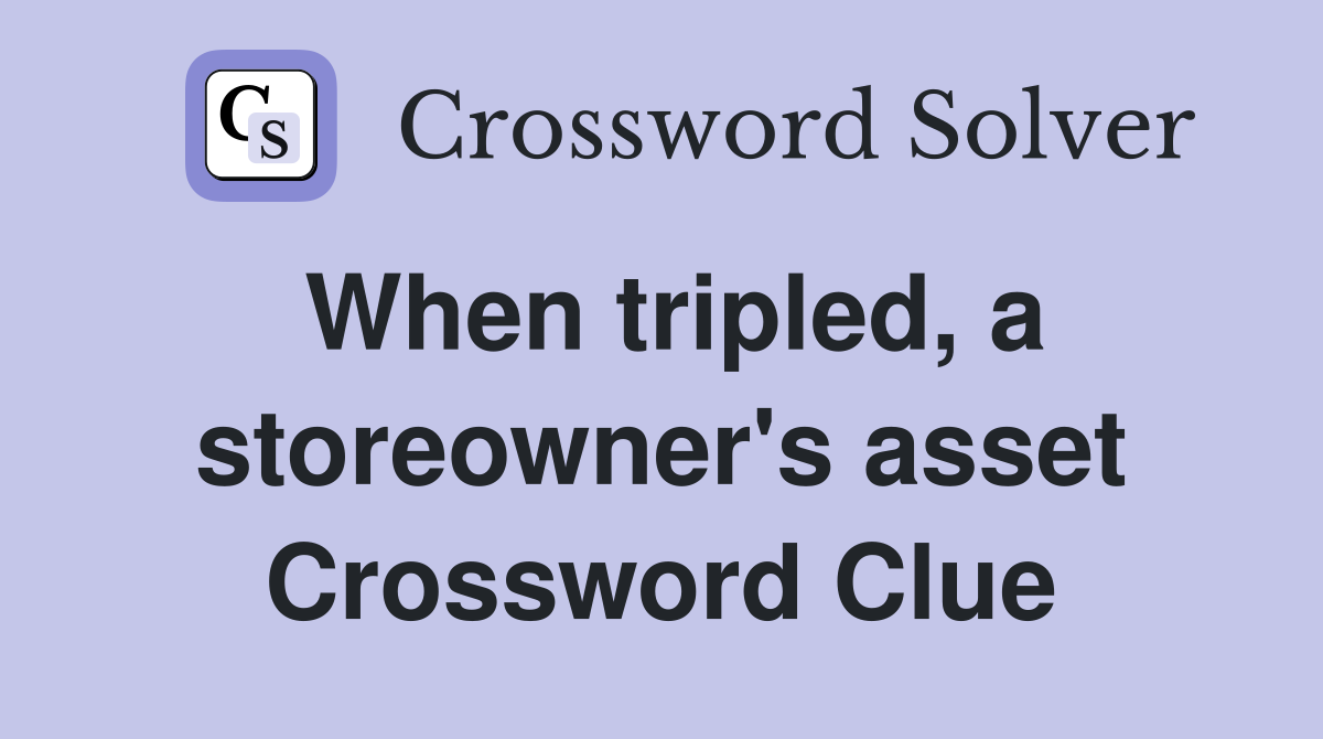 When tripled, a storeowner's asset Crossword Clue