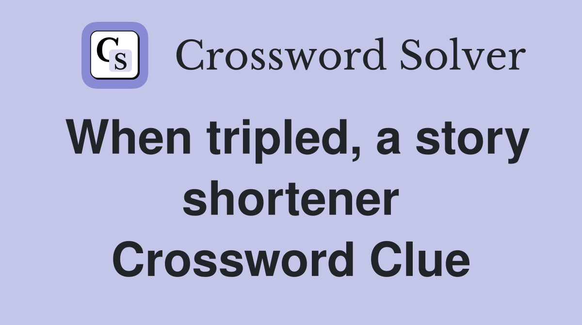 When tripled, a story shortener Crossword Clue