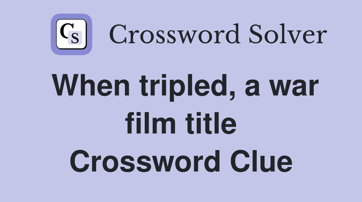 When tripled, a war film title Crossword Clue
