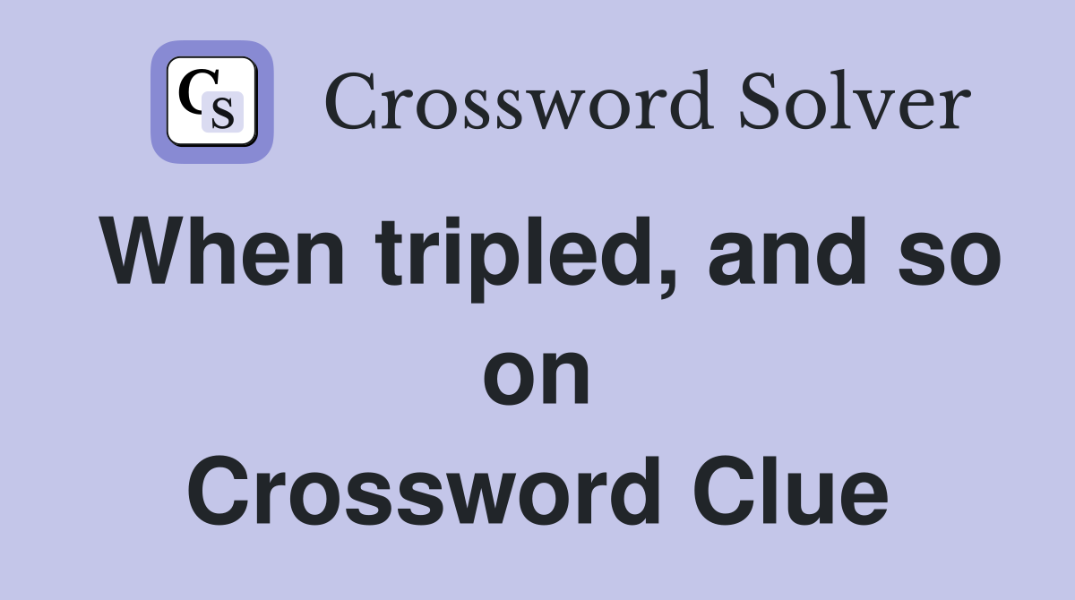 When tripled, and so on Crossword Clue