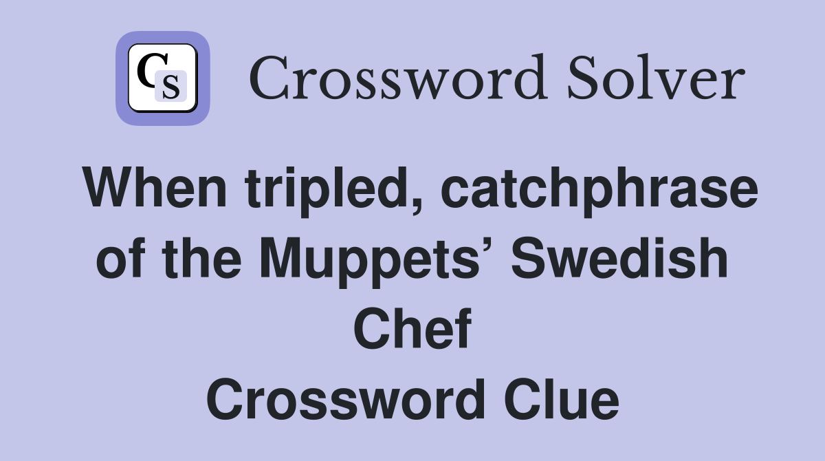 When tripled, catchphrase of the Muppets’ Swedish Chef Crossword Clue