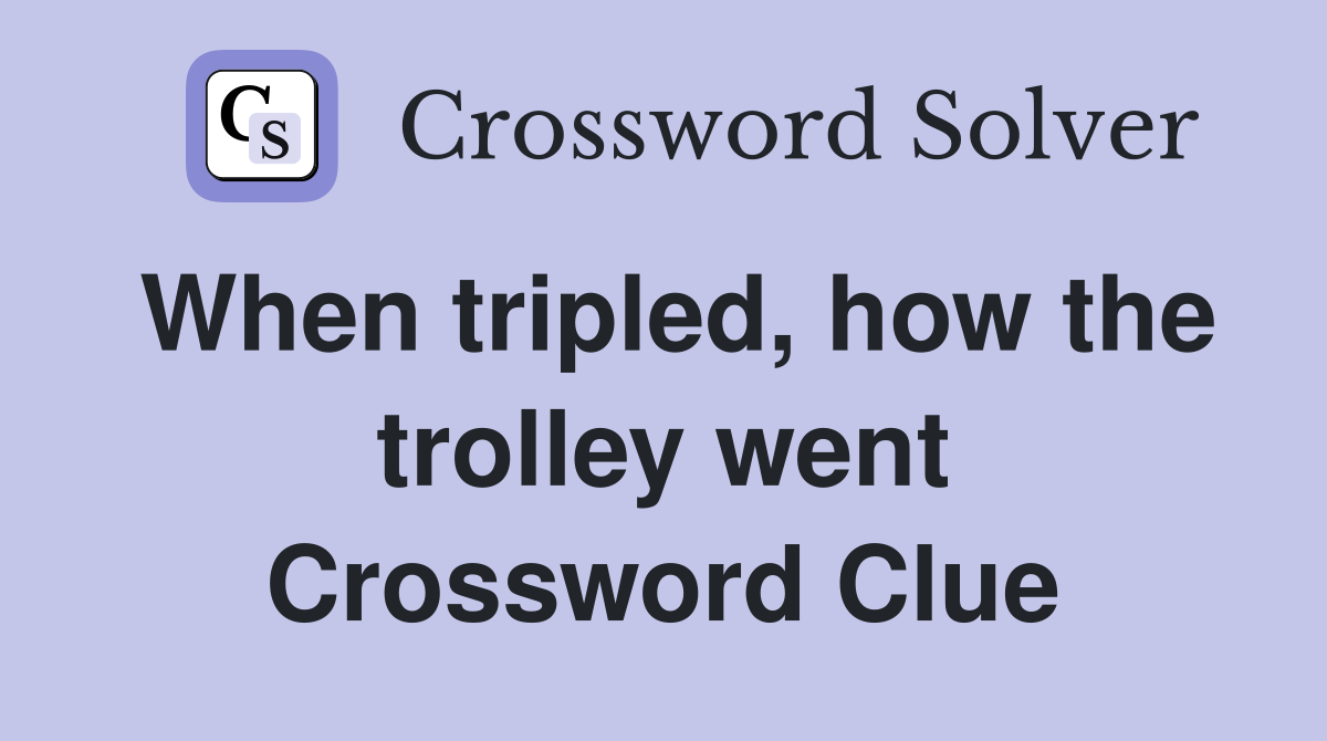 When tripled, how the trolley went Crossword Clue