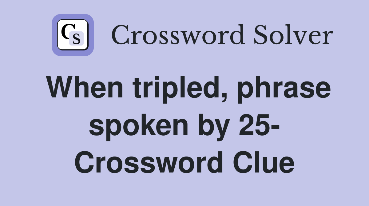 When tripled, phrase spoken by 25- Crossword Clue