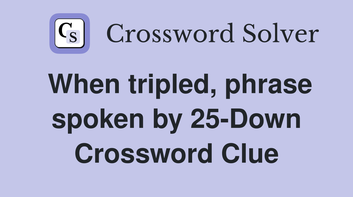 When tripled, phrase spoken by 25-Down Crossword Clue
