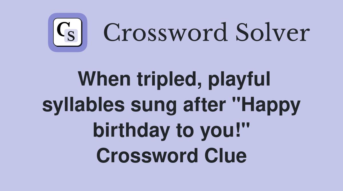 When tripled, playful syllables sung after "Happy birthday to you!" Crossword Clue