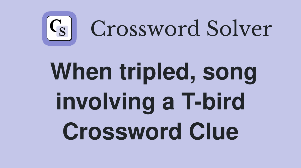 When tripled, song involving a T-bird Crossword Clue