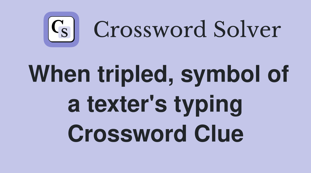 When tripled, symbol of a texter's typing Crossword Clue