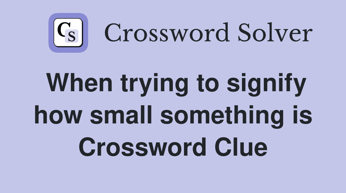 When trying to signify how small something is Crossword Clue