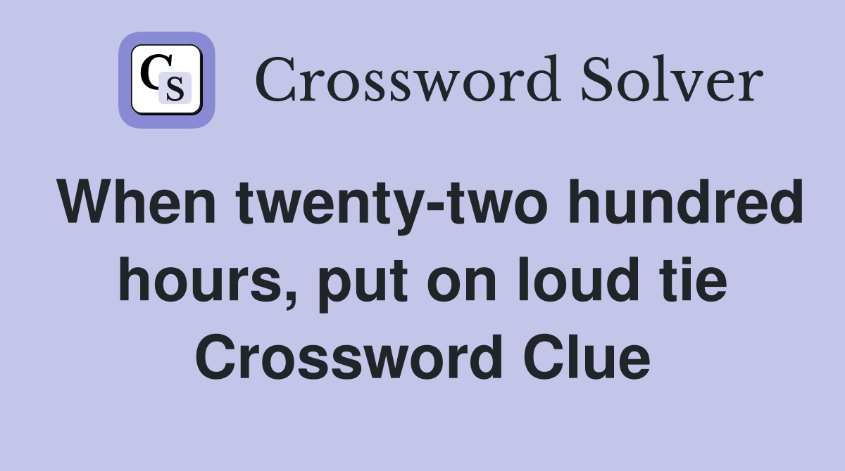 When twenty-two hundred hours, put on loud tie Crossword Clue