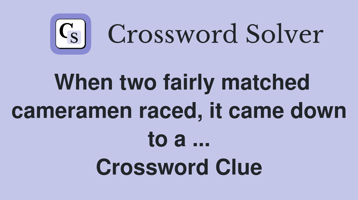 When two fairly matched cameramen raced, it came down to a ... Crossword Clue