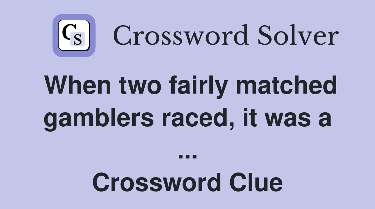 When two fairly matched gamblers raced, it was a ... Crossword Clue