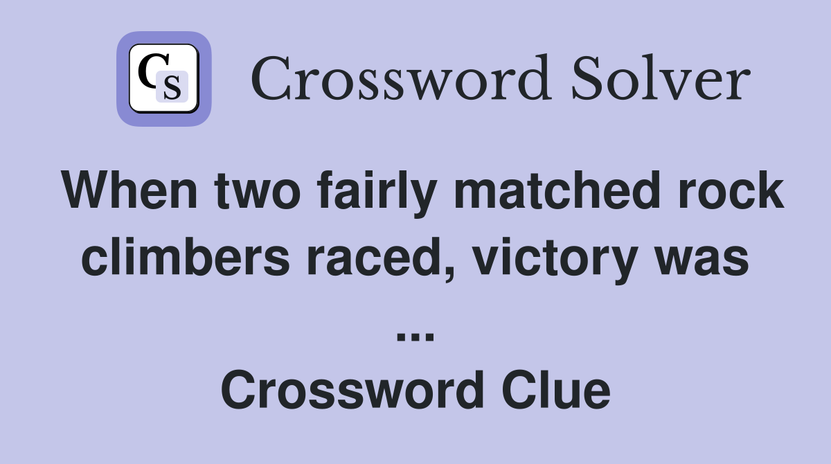 When two fairly matched rock climbers raced, victory was ... Crossword Clue