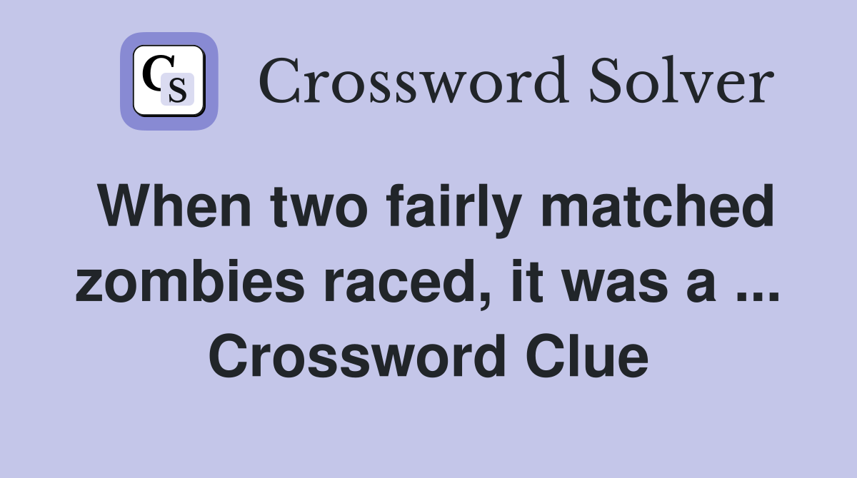 When two fairly matched zombies raced, it was a ... Crossword Clue