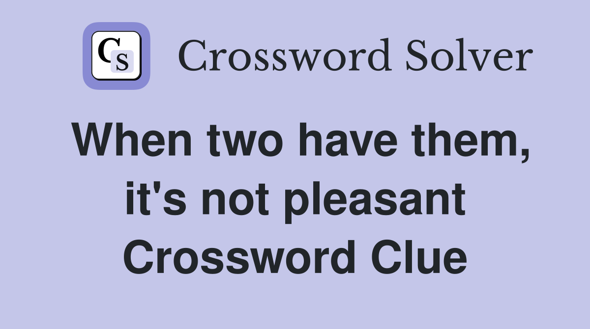 When two have them, it's not pleasant Crossword Clue