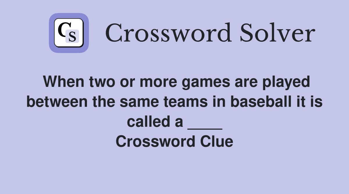 When two or more games are played between the same teams in baseball it is called a ____ Crossword Clue