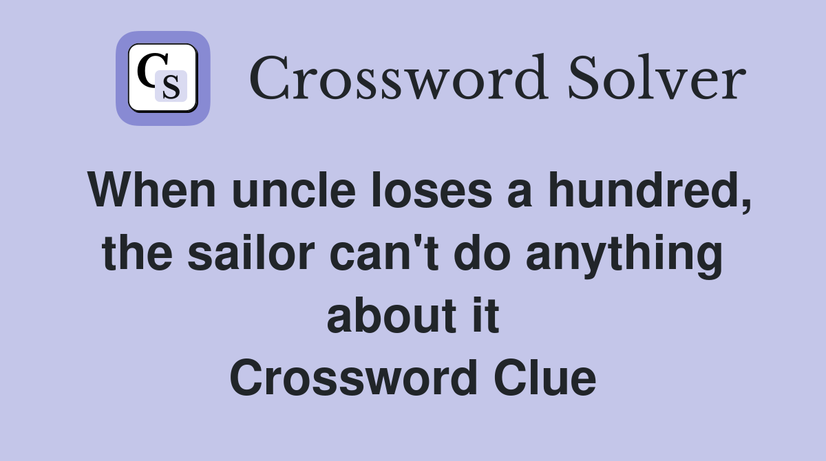 When uncle loses a hundred, the sailor can't do anything about it Crossword Clue