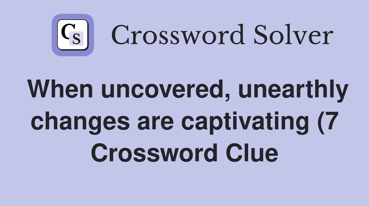 When uncovered unearthly changes are captivating (7) Crossword Clue When uncovered unearthly changes are captivating (7) Crossword Clue