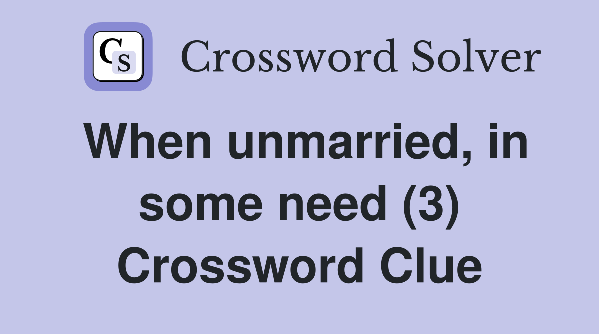 When unmarried, in some need (3) Crossword Clue