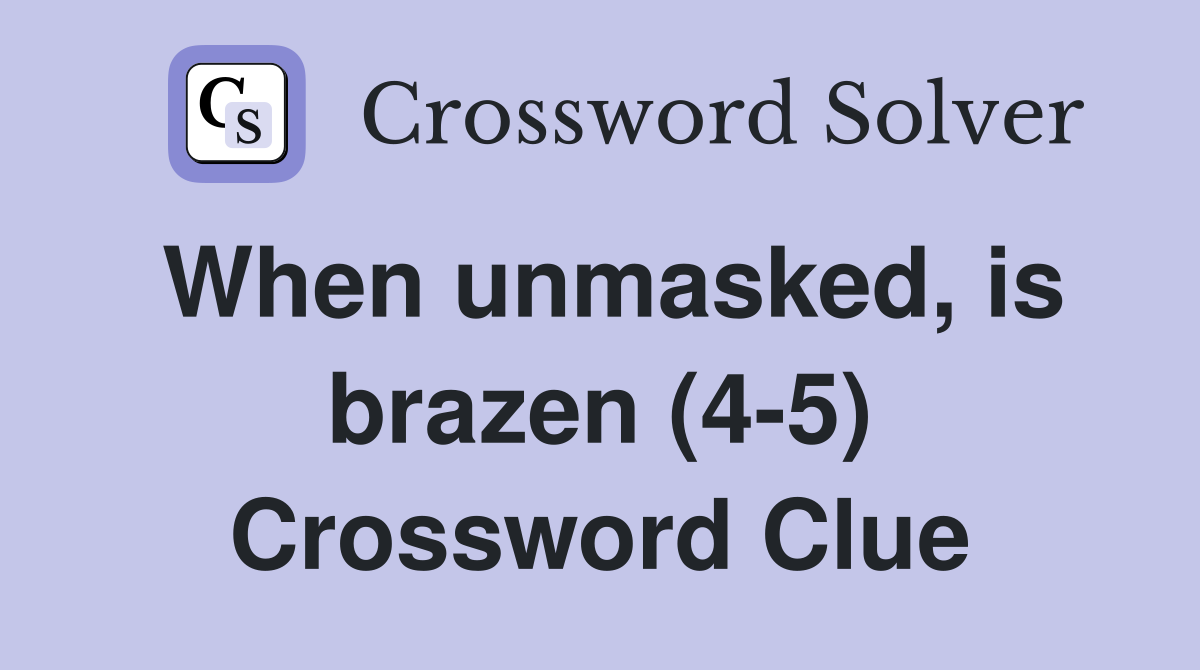 When unmasked, is brazen (4-5) Crossword Clue