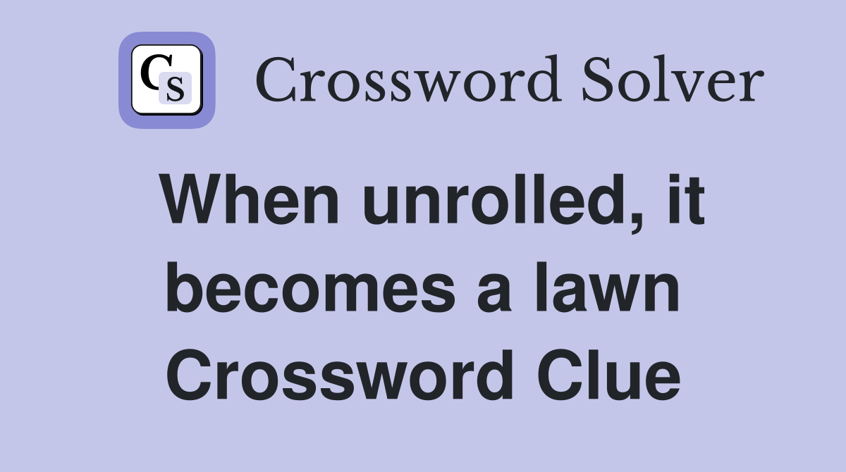 When unrolled, it becomes a lawn Crossword Clue