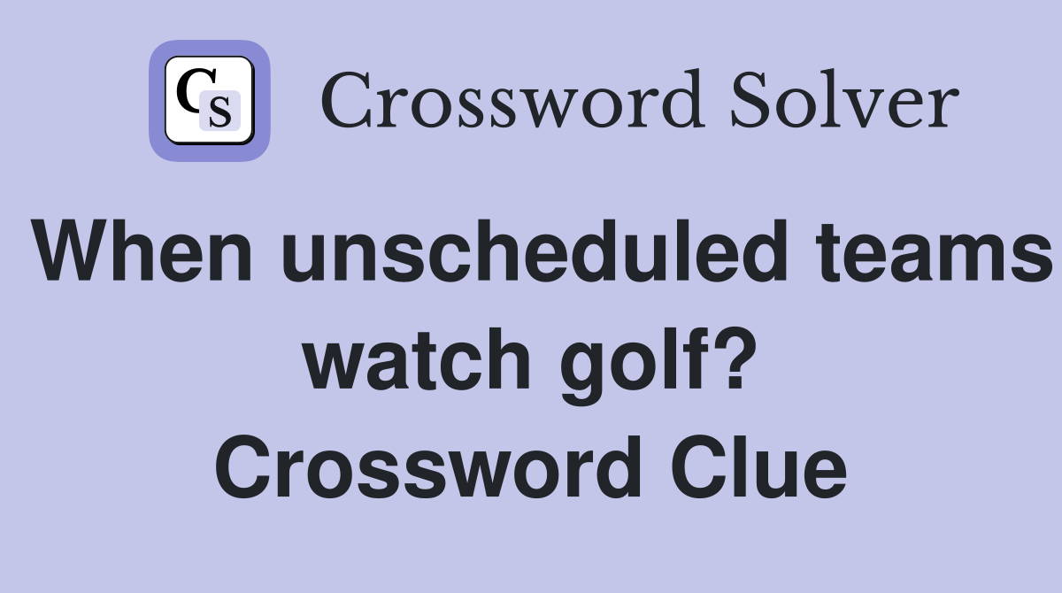 When unscheduled teams watch golf? Crossword Clue