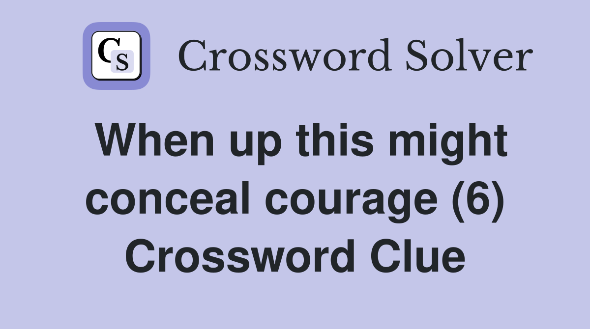 When up this might conceal courage (6) Crossword Clue
