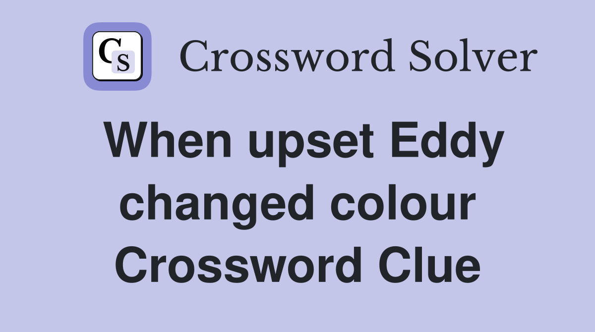 When upset Eddy changed colour Crossword Clue