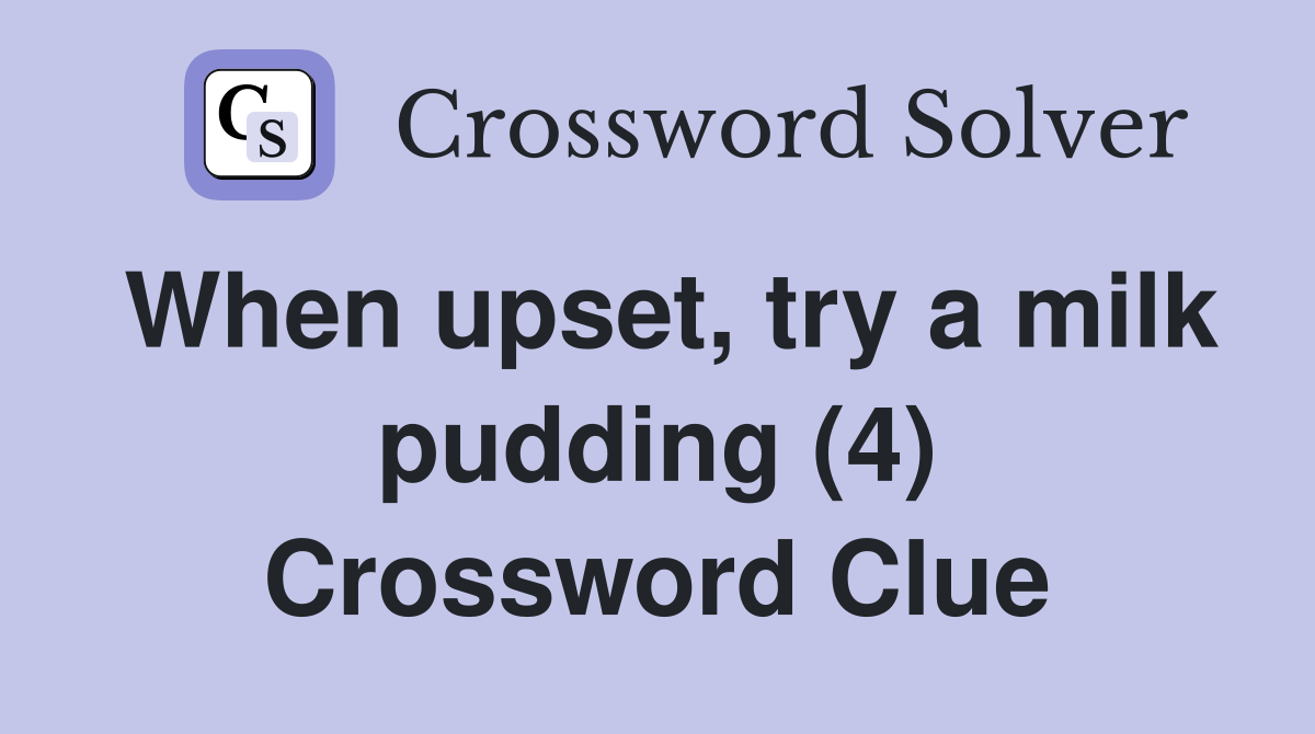 When upset, try a milk pudding (4) Crossword Clue