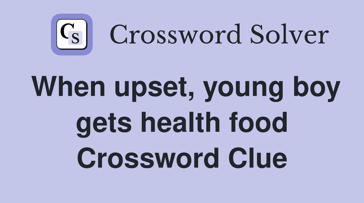 When upset, young boy gets health food Crossword Clue