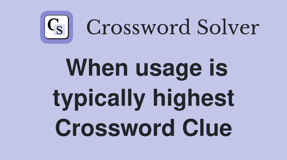 When usage is typically highest Crossword Clue